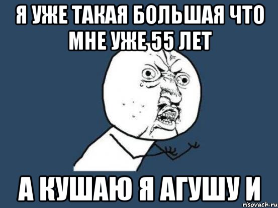 я уже такая большая что мне уже 55 лет а кушаю я агушу и, Мем Ну почему