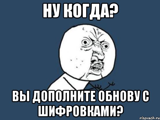 Ну когда? Вы дополните обнову с шифровками?, Мем Ну почему