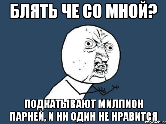 блять че со мной? подкатывают миллион парней, и ни один не нравится, Мем Ну почему