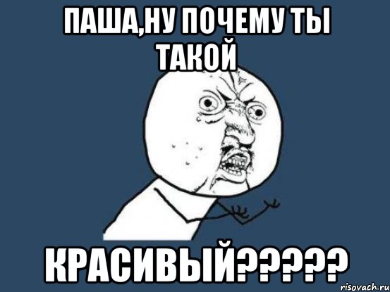 паша,ну почему ты такой красивый?????, Мем Ну почему