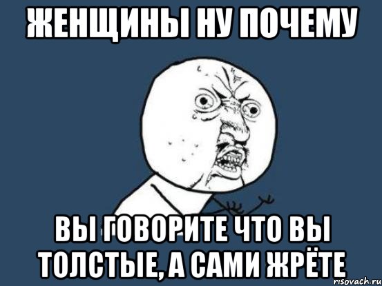 женщины ну почему вы говорите что вы толстые, а сами жрёте, Мем Ну почему