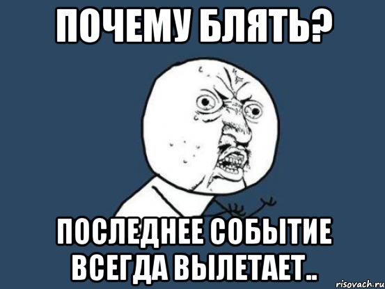 почему блять? последнее событие всегда вылетает.., Мем Ну почему