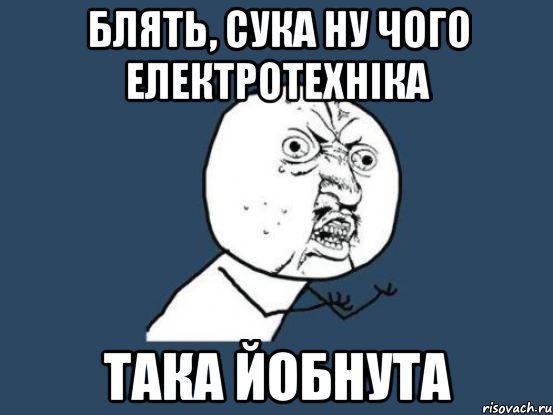 блять, сука ну чого електротехніка така йобнута, Мем Ну почему