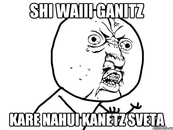 Shi waiii ganitz Kare nahui kanetz sveta, Мем Ну почему (белый фон)