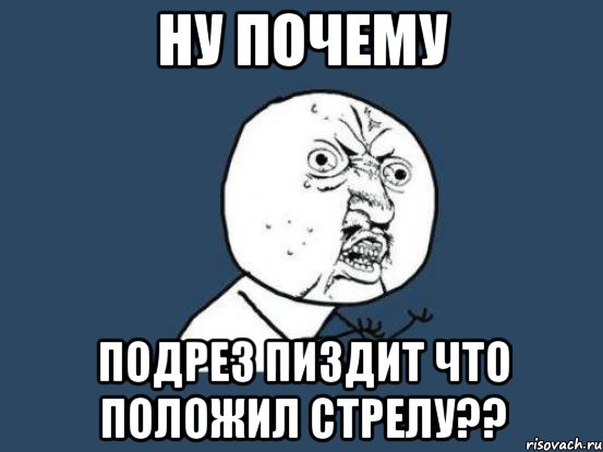 ну почему подрез пиздит что положил стрелу??, Мем Ну почему