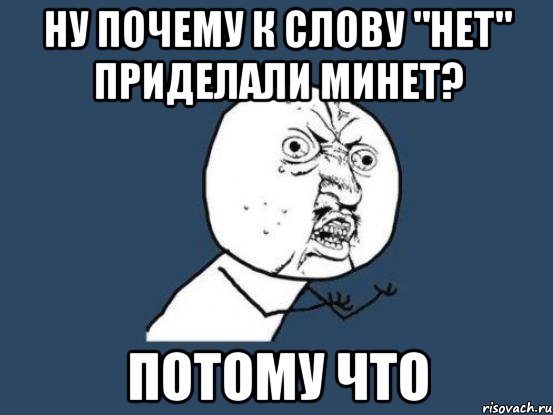 Ну почему к слову "нет" приделали минет? потому что, Мем Ну почему