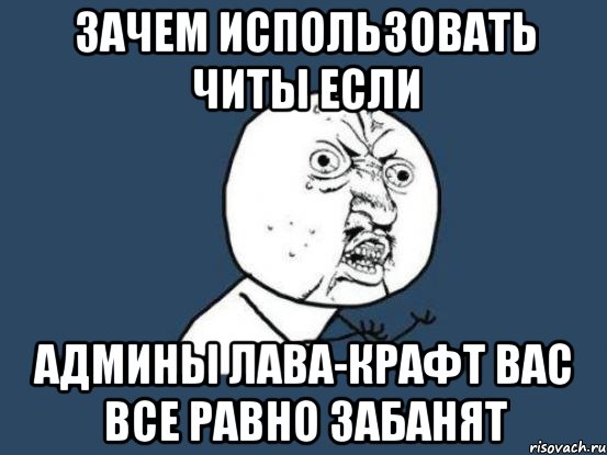 Зачем использовать читы если админы Лава-Крафт вас все равно забанят, Мем Ну почему