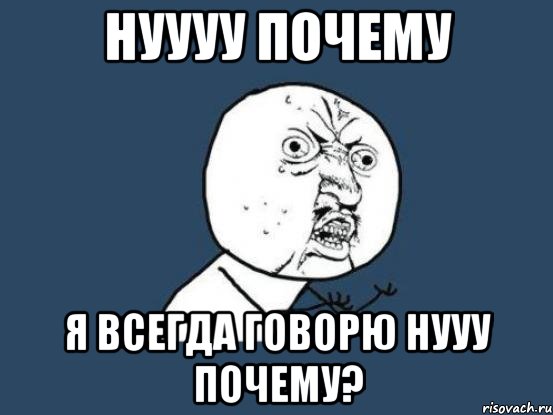 Нуууу почему я всегда говорю нууу почему?, Мем Ну почему