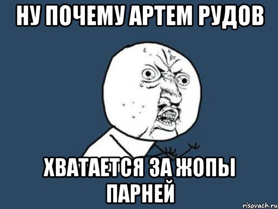 ну почему артем рудов хватается за жопы парней, Мем Ну почему