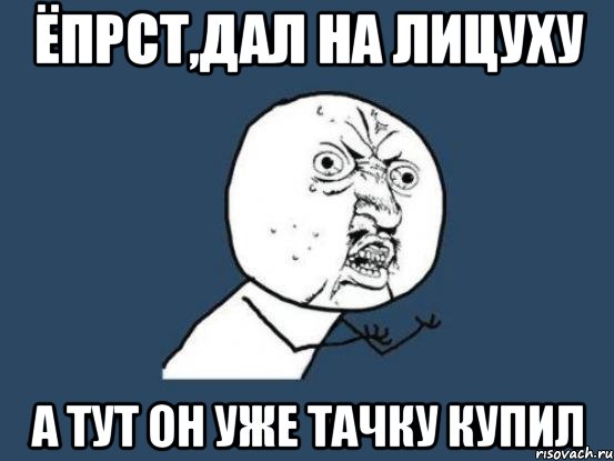 ЁПРСТ,дал на лицуху а тут он уже тачку купил, Мем Ну почему