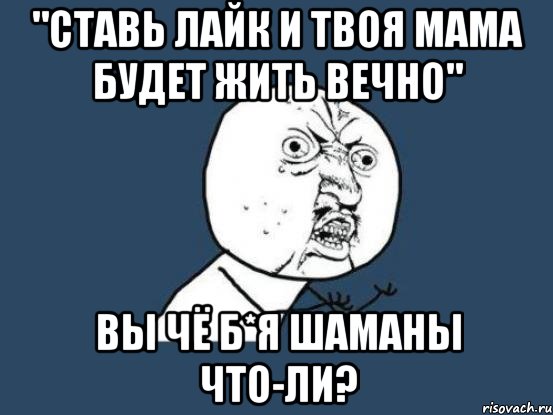 "СТАВЬ ЛАЙК И ТВОЯ МАМА БУДЕТ ЖИТЬ ВЕЧНО" ВЫ ЧЁ Б*Я ШАМАНЫ ЧТО-ЛИ?, Мем Ну почему