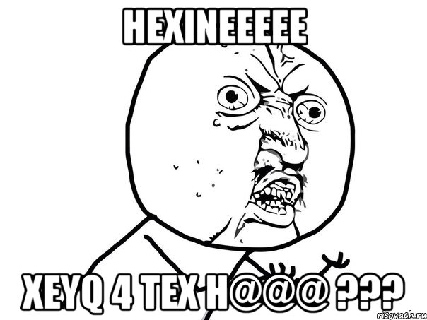 HEXINEEEEE XEYQ 4 TEX H@@@ ???, Мем Ну почему (белый фон)