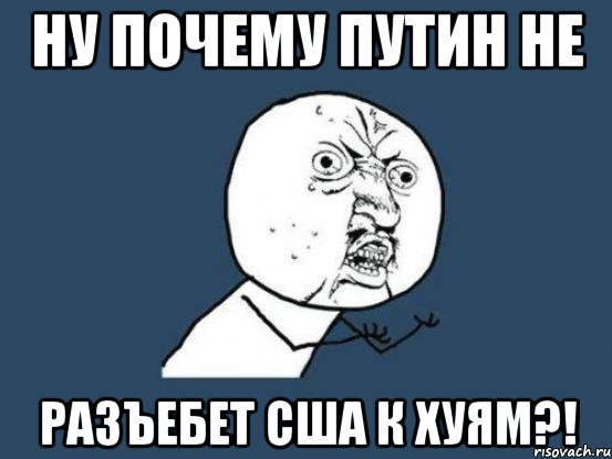 ну почему путин не разъебет сша к хуям?!, Мем Ну почему