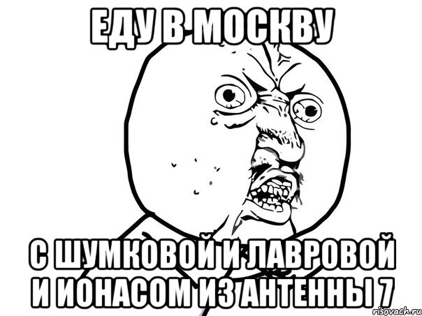 еду в москву с шумковой и лавровой и ионасом из антенны 7, Мем Ну почему (белый фон)