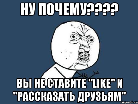 Ну почему???? Вы не ставите "like" и "Рассказать друзьям", Мем Ну почему