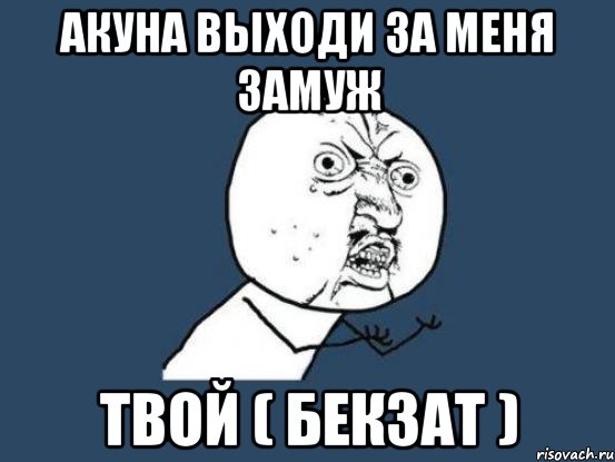 АКУНА ВЫХОДИ ЗА МЕНЯ ЗАМУЖ ТВОЙ ( БЕКЗАТ ), Мем Ну почему