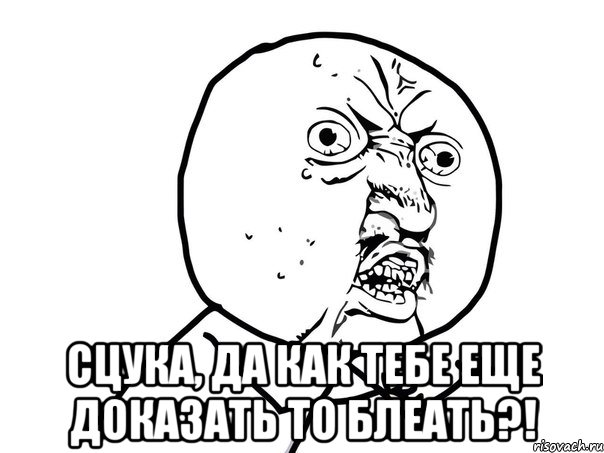  сцука, да как тебе еще доказать то блеать?!, Мем Ну почему (белый фон)