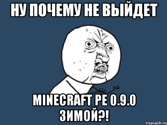 ну почему не выйдет minecraft pe 0.9.0 зимой?!, Мем Ну почему
