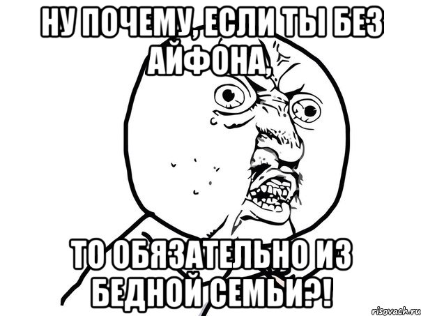 ну почему, если ты без айфона, то обязательно из бедной семьи?!, Мем Ну почему (белый фон)