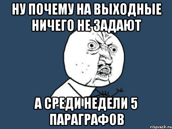 ну почему на выходные ничего не задают а среди недели 5 параграфов, Мем Ну почему