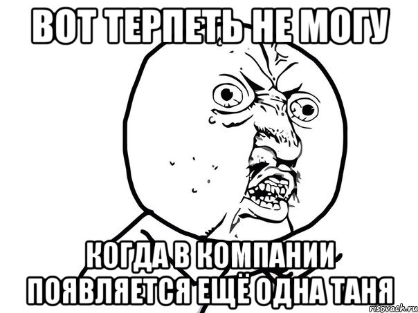 Вот терпеть не могу когда в компании появляется ещё одна Таня, Мем Ну почему (белый фон)