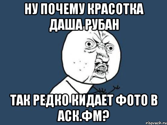 Ну почему красотка Даша Рубан так редко кидает фото в аск.фм?, Мем Ну почему