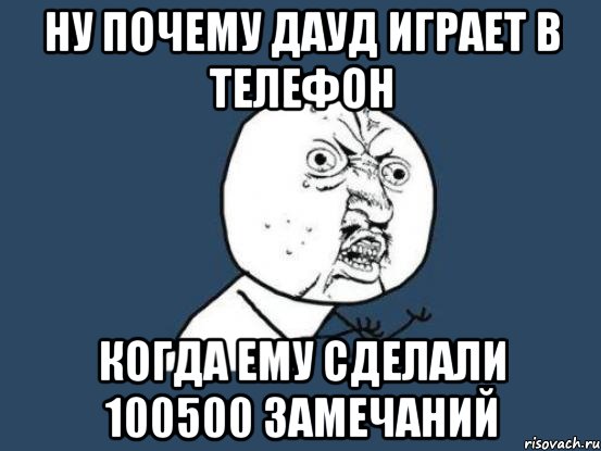 Ну почему Дауд играет в телефон когда ему сделали 100500 замечаний, Мем Ну почему