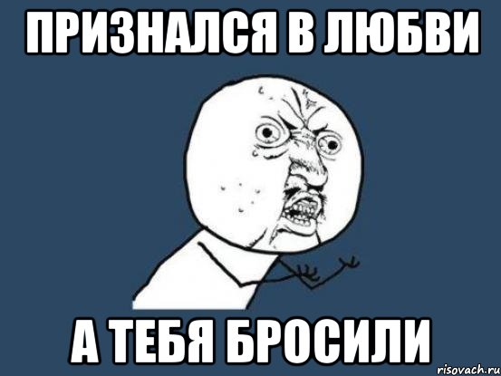 Признался в любви А тебя бросили, Мем Ну почему