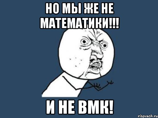 Но мы же не математики!!! И НЕ ВМК!, Мем Ну почему