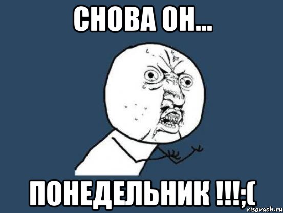 Снова он... ПОНЕДЕЛЬНИК !!!;(, Мем Ну почему