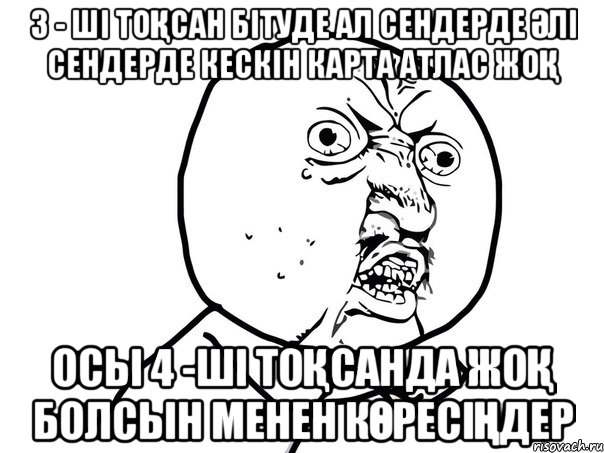 3 - ші тоқсан бітуде ал сендерде әлі сендерде кескін карта атлас жоқ осы 4 -ші тоқсанда жоқ болсын менен көресіңдер, Мем Ну почему (белый фон)