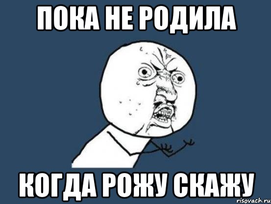 Пока не родила Когда рожу скажу, Мем Ну почему