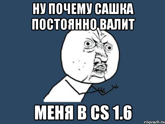 Ну почему Сашка постоянно валит меня в cs 1.6, Мем Ну почему