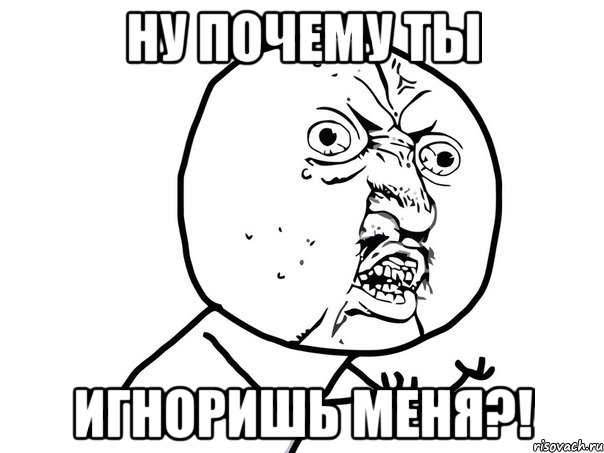 Ну почему ты игноришь меня?!, Мем Ну почему (белый фон)