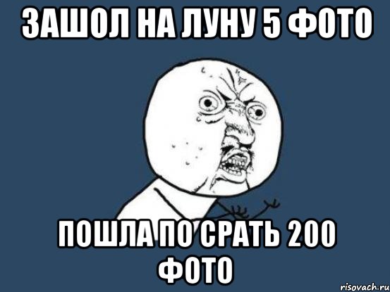 ЗАШОЛ НА ЛУНУ 5 ФОТО ПОШЛА ПО СРАТЬ 200 ФОТО, Мем Ну почему