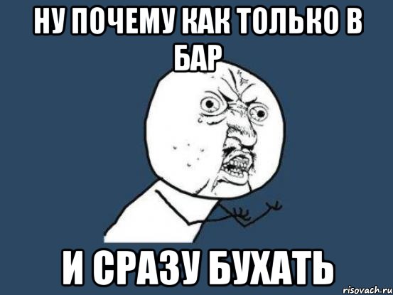 Ну почему как только в бар и сразу бухать, Мем Ну почему