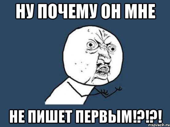 ну почему он мне не пишет первым!?!?!, Мем Ну почему