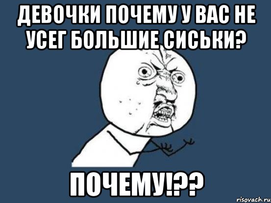 Девочки почему у вас не усег большие сиськи? Почему!??, Мем Ну почему