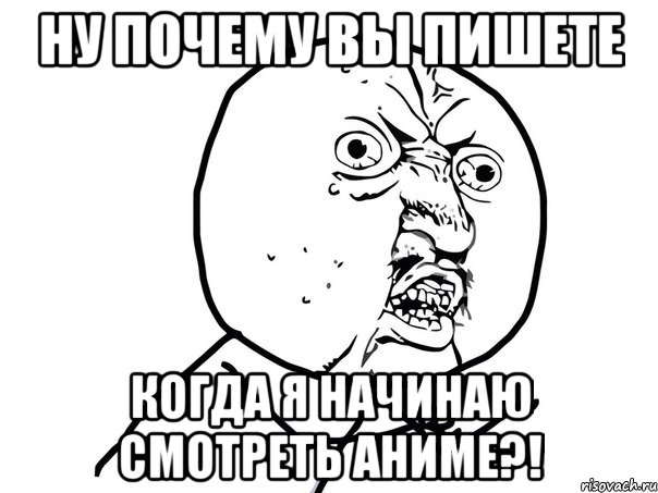 Ну почему вы пишете Когда я начинаю смотреть аниме?!, Мем Ну почему (белый фон)