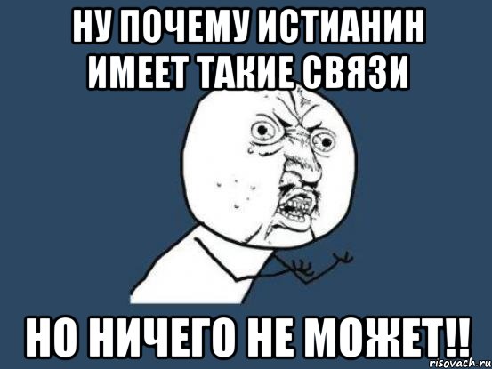 Ну почему Истианин имеет такие связи но ничего не может!!, Мем Ну почему