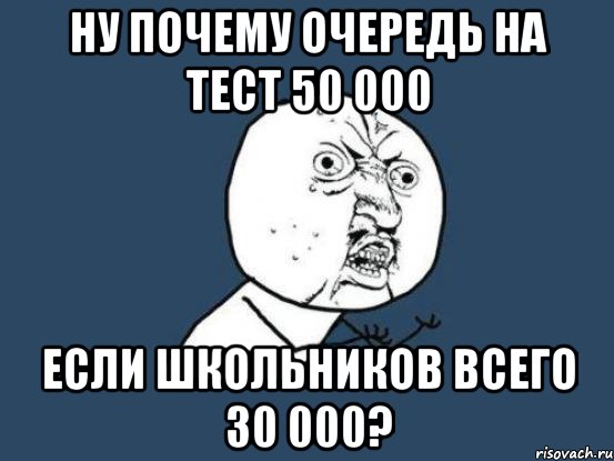 Ну почему очередь на тест 50 000 Если школьников всего 30 000?, Мем Ну почему