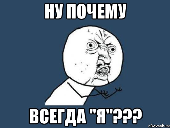 Ну почему Всегда "Я"???, Мем Ну почему