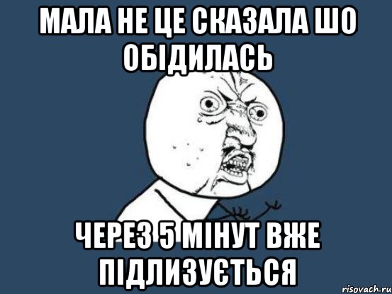 Мала не це сказала шо обідилась через 5 мінут вже підлизується, Мем Ну почему