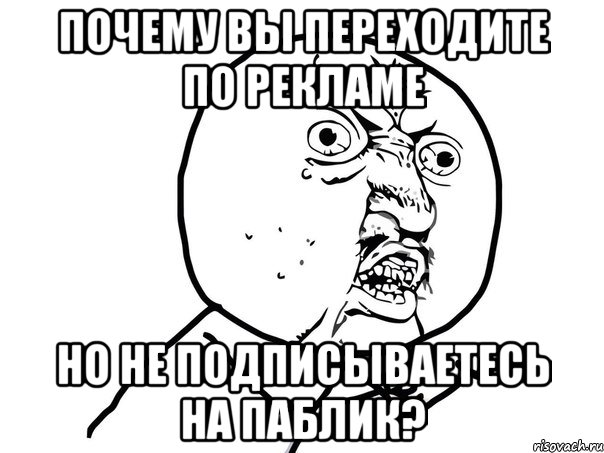 почему вы переходите по рекламе но не подписываетесь на паблик?, Мем Ну почему (белый фон)