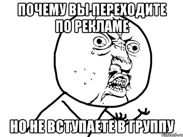 почему вы переходите по рекламе но не вступаете в группу, Мем Ну почему (белый фон)