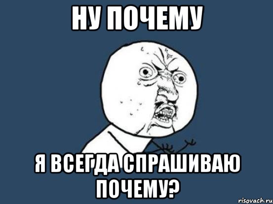 Ну почему Я всегда спрашиваю почему?, Мем Ну почему