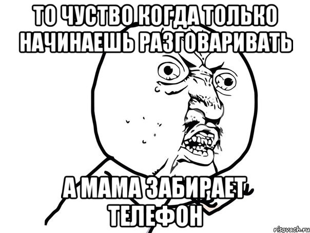 ТО ЧУСТВО КОГДА ТОЛЬКО НАЧИНАЕШЬ РАЗГОВАРИВАТЬ А МАМА ЗАБИРАЕТ ТЕЛЕФОН, Мем Ну почему (белый фон)