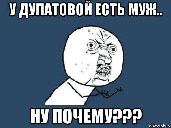 у Дулатовой есть муж.. ну почему???, Мем Ну почему