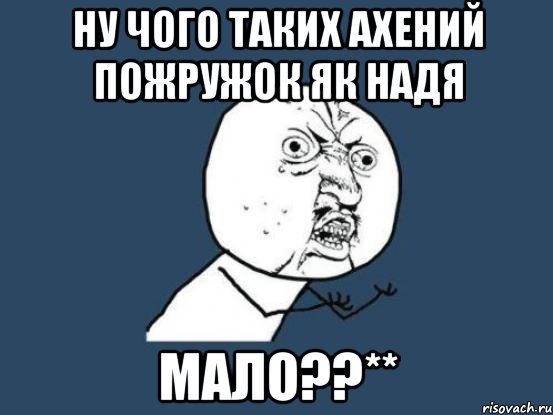 ну чого таких ахений пожружок як Надя мало??**, Мем Ну почему