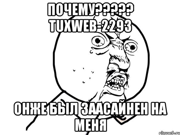 Почему????? TUXWEB-2293 онже был заасайнен на меня, Мем Ну почему (белый фон)